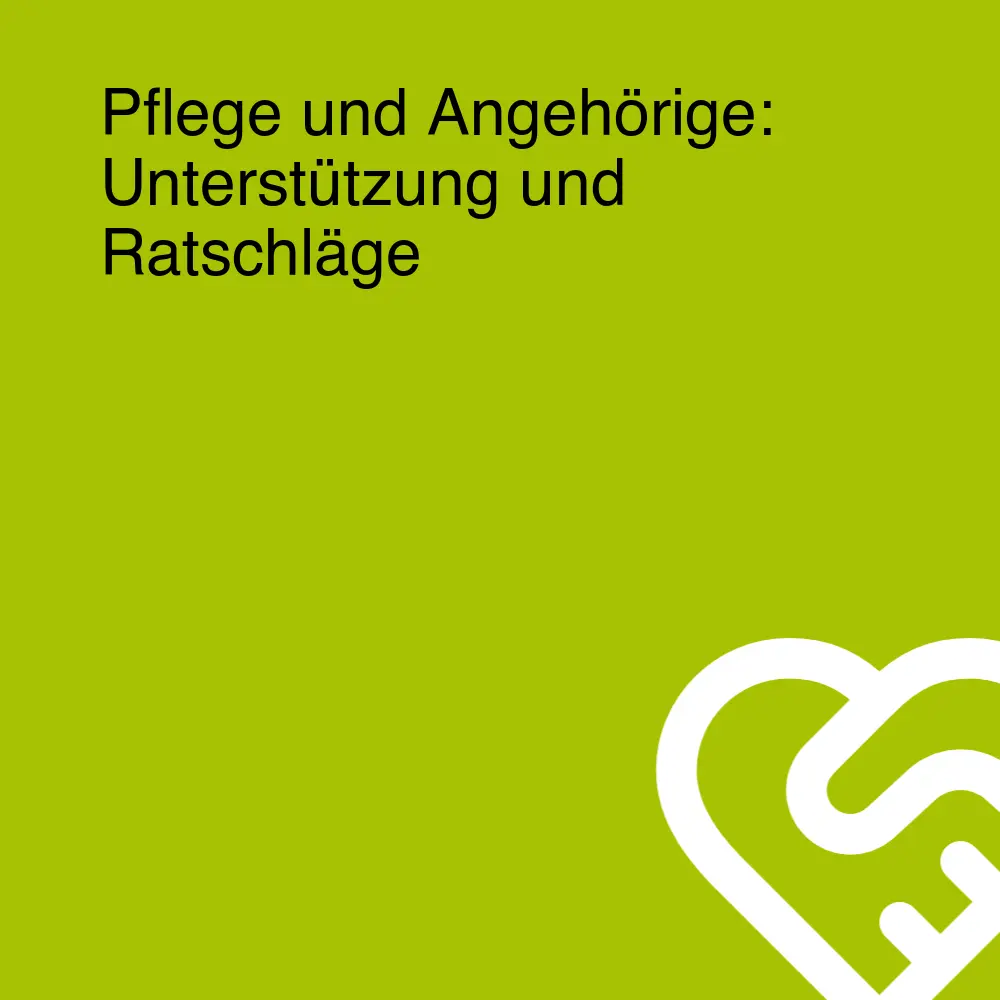 Pflege und Angehörige: Unterstützung und Ratschläge