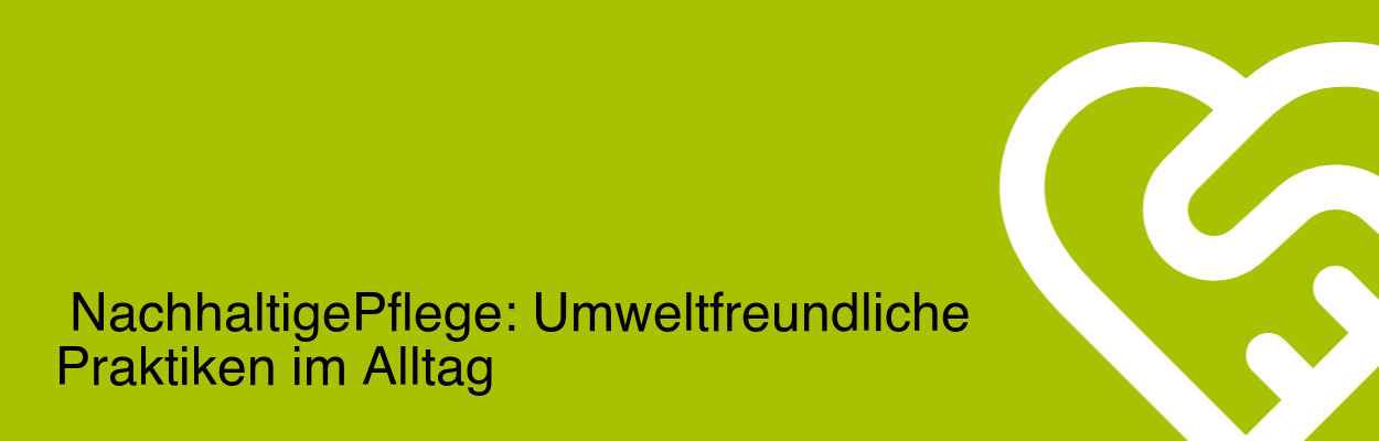 Nachhaltige Pflege: Umweltfreundliche Praktiken im Alltag