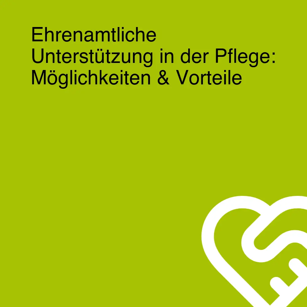 Ehrenamtliche Unterstützung in der Pflege: Möglichkeiten & Vorteile