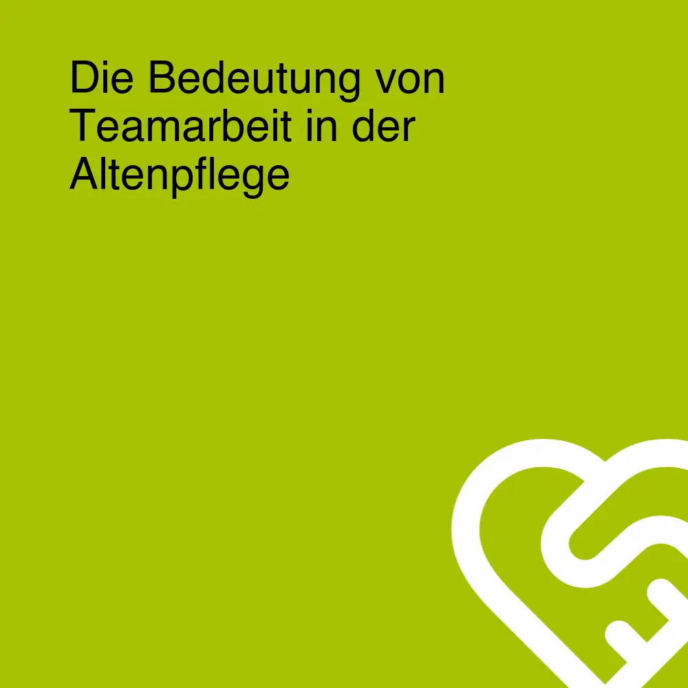 Die Bedeutung von Teamarbeit in der Altenpflege