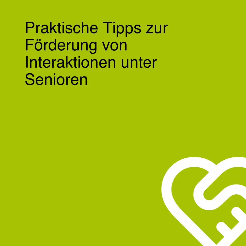 Praktische Tipps zur Förderung von Interaktionen unter Senioren