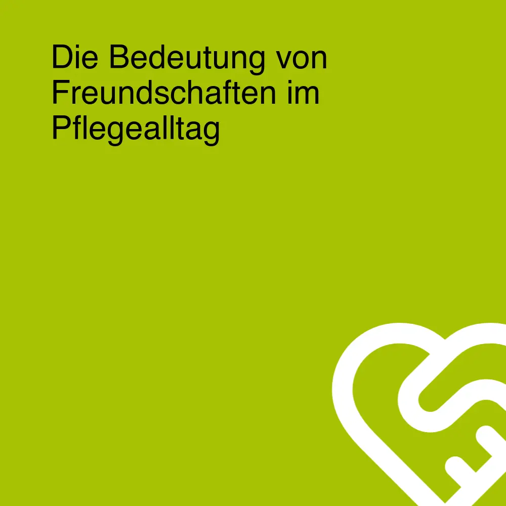 Die Bedeutung von Freundschaften im Pflegealltag