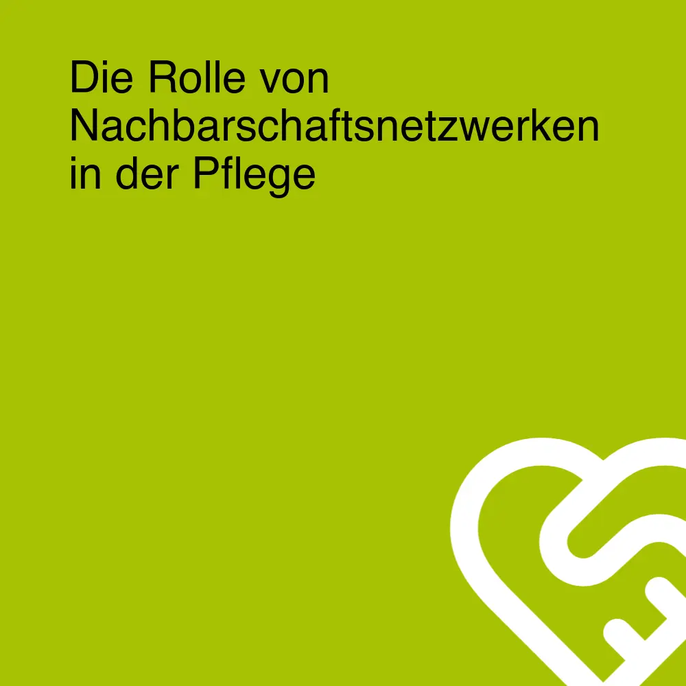 Die Rolle von Nachbarschaftsnetzwerken in der Pflege