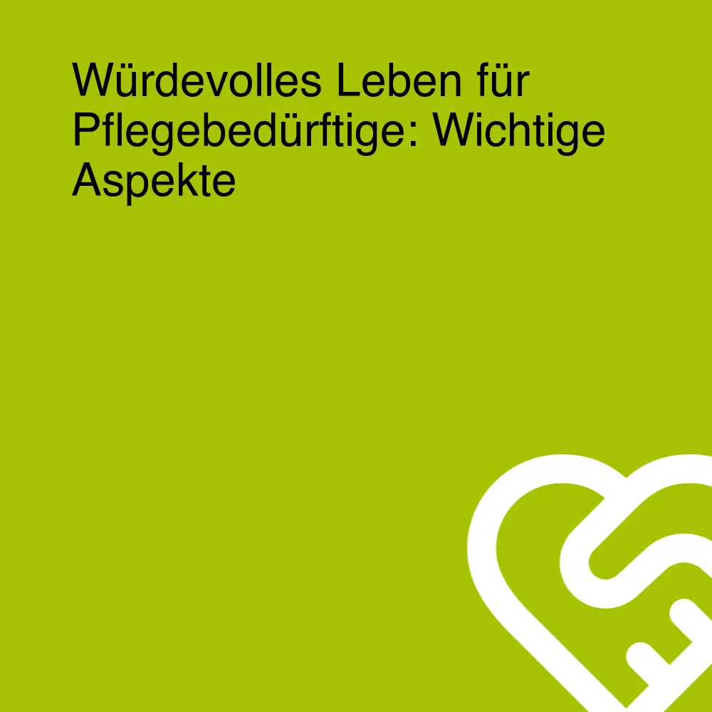 Würdevolles Leben für Pflegebedürftige: Wichtige Aspekte