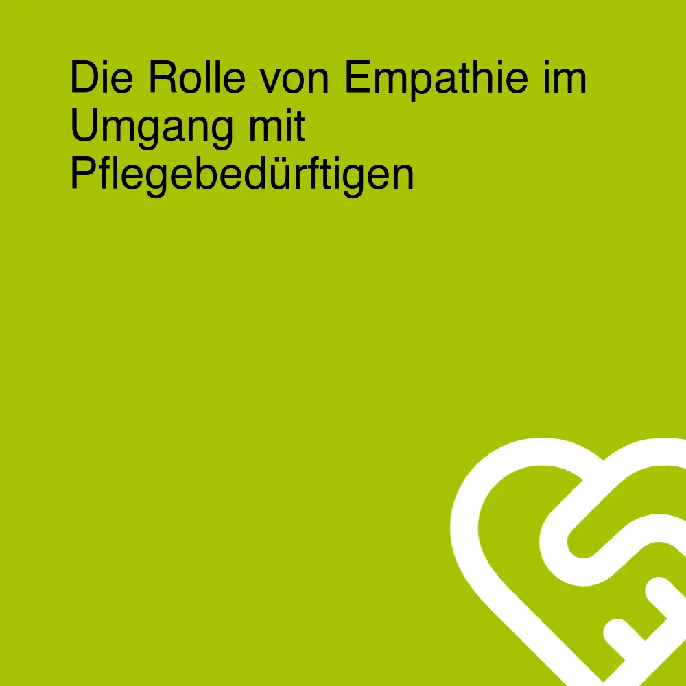 Die Rolle von Empathie im Umgang mit Pflegebedürftigen