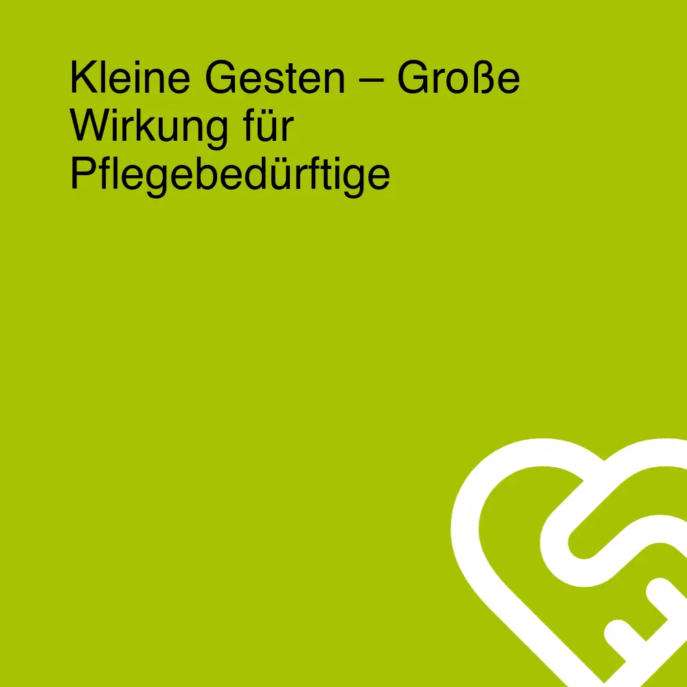 Kleine Gesten – Große Wirkung für Pflegebedürftige