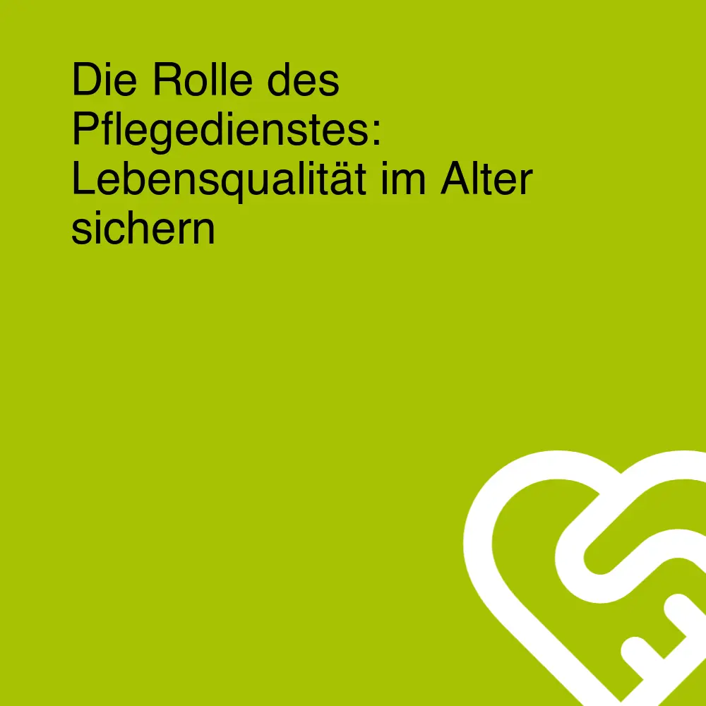 Die Rolle des Pflegedienstes: Lebensqualität im Alter sichern Die Rolle des Pflegedienstes: Lebensqualität im Alter sichern