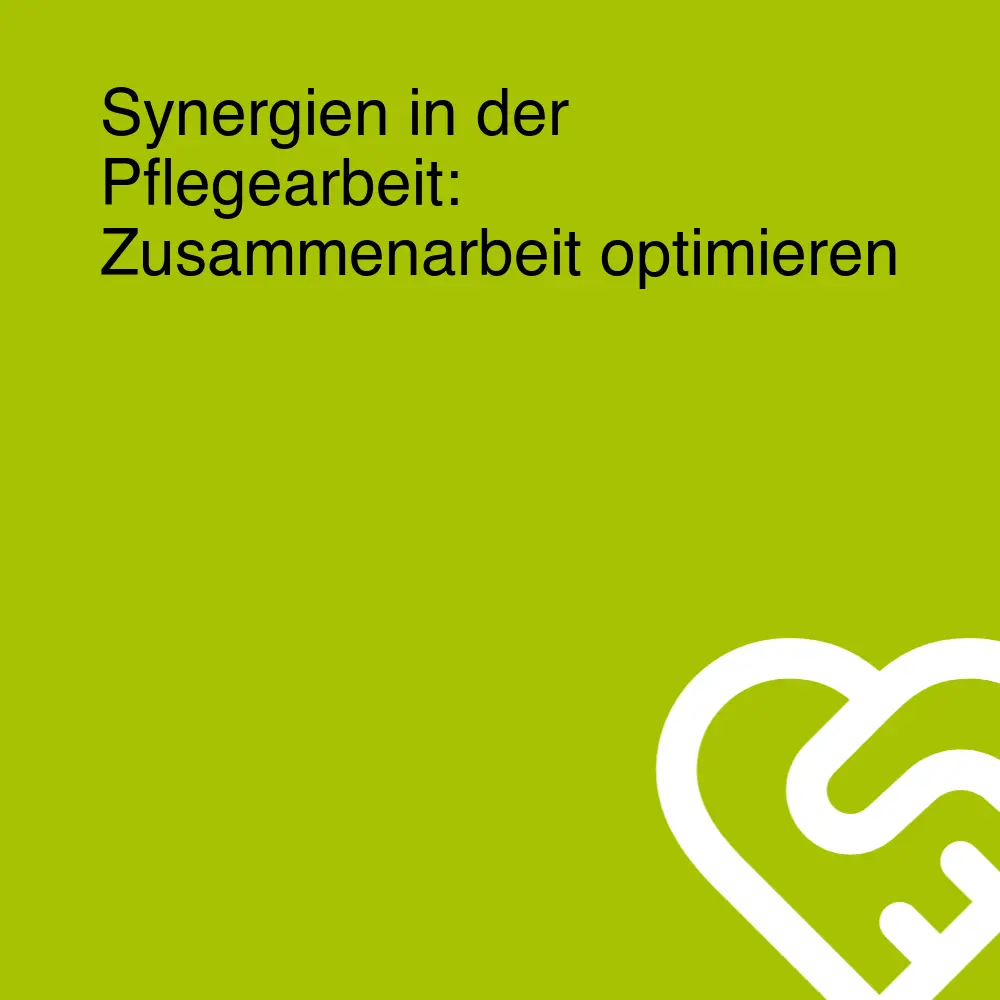 Synergien in der Pflegearbeit: Zusammenarbeit optimieren Synergien in der Pflegearbeit: Zusammenarbeit optimieren