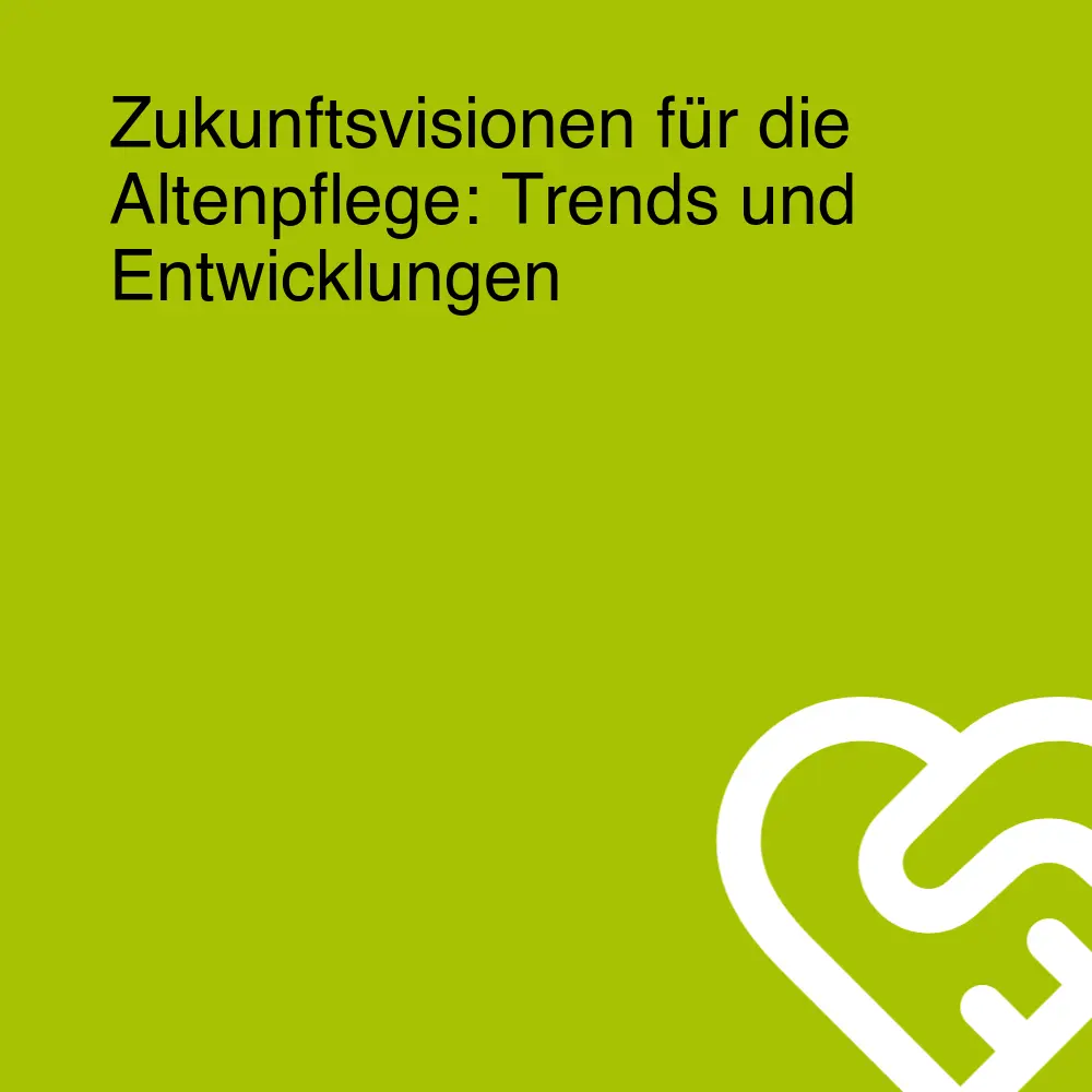 Zukunftsvisionen für die Altenpflege: Trends und Entwicklungen Zukunftsvisionen für die Altenpflege: Trends und Entwicklungen
