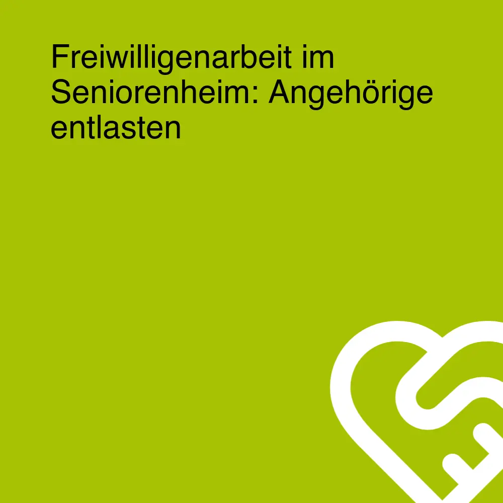 Freiwilligenarbeit im Seniorenheim: Angehörige entlasten
