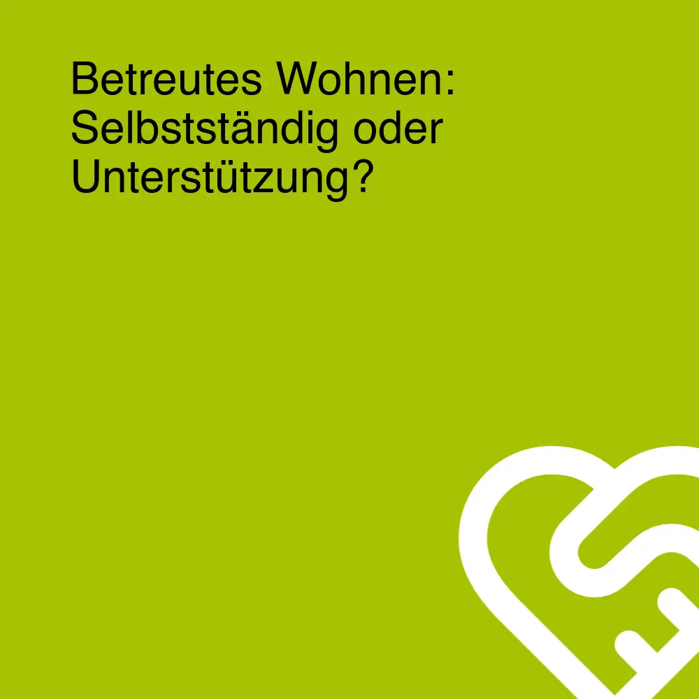 Betreutes Wohnen: Selbstständig oder Unterstützung? Betreutes Wohnen: Selbstständig oder Unterstützung?