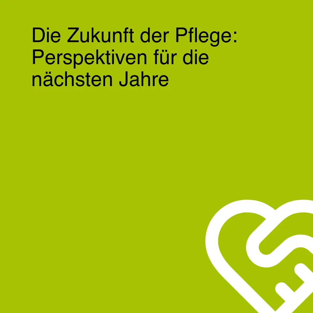 Die Zukunft der Pflege: Perspektiven für die nächsten Jahre Die Zukunft der Pflege: Perspektiven für die nächsten Jahre