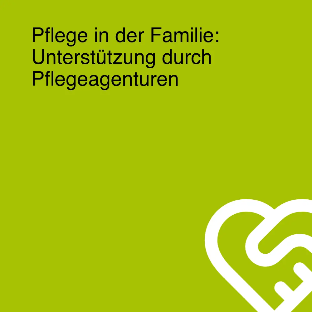 Pflege in der Familie: Unterstützung durch Pflegeagenturen Pflege in der Familie: Unterstützung durch Pflegeagenturen
