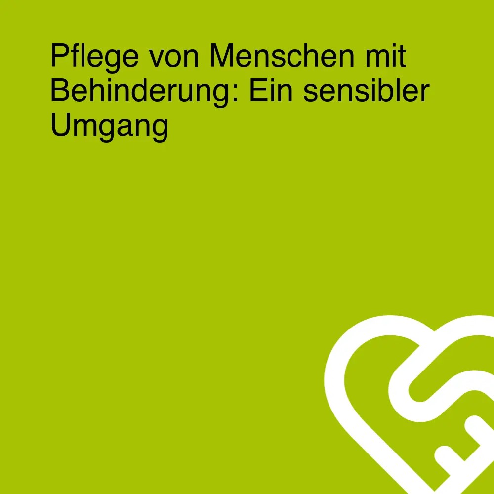 Pflege von Menschen mit Behinderung: Ein sensibler Umgang Pflege von Menschen mit Behinderung: Ein sensibler Umgang