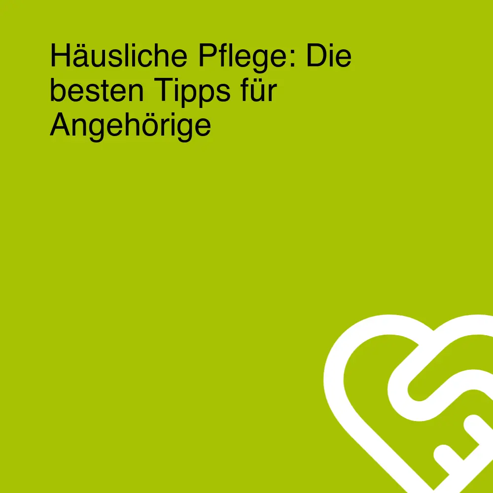 Häusliche Pflege: Die besten Tipps für Angehörige Häusliche Pflege: Die besten Tipps für Angehörige