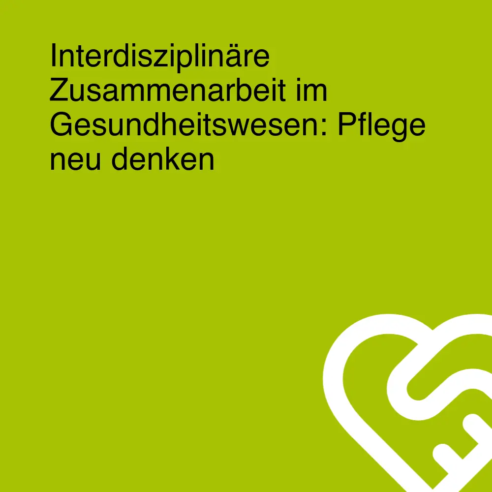 Interdisziplinäre Zusammenarbeit im Gesundheitswesen: Pflege neu denken Interdisziplinäre Zusammenarbeit im Gesundheitswesen: Pflege neu denken
