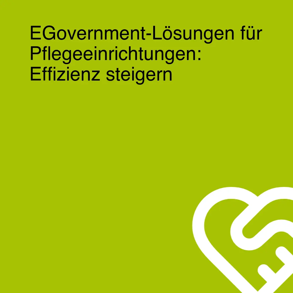 EGovernment-Lösungen für Pflegeeinrichtungen: Effizienz steigern EGovernment-Lösungen für Pflegeeinrichtungen: Effizienz steigern
