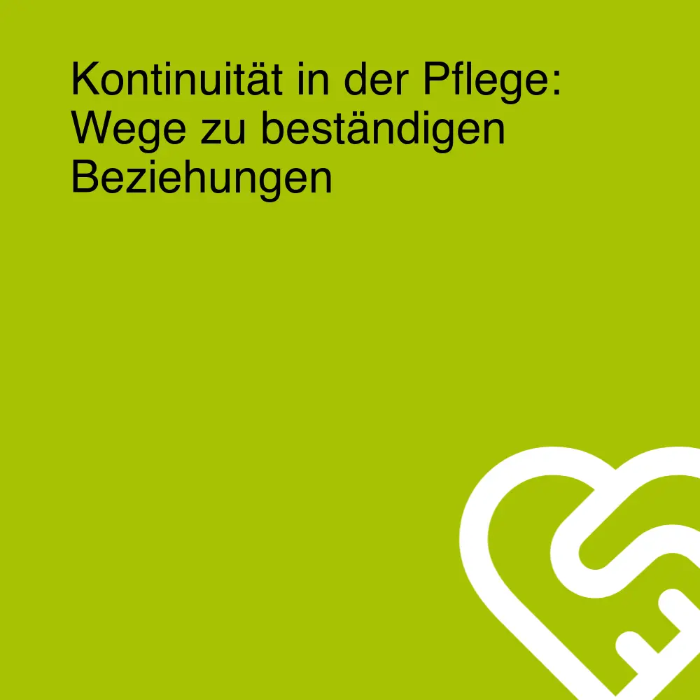 Kontinuität in der Pflege: Wege zu beständigen Beziehungen Kontinuität in der Pflege: Wege zu beständigen Beziehungen