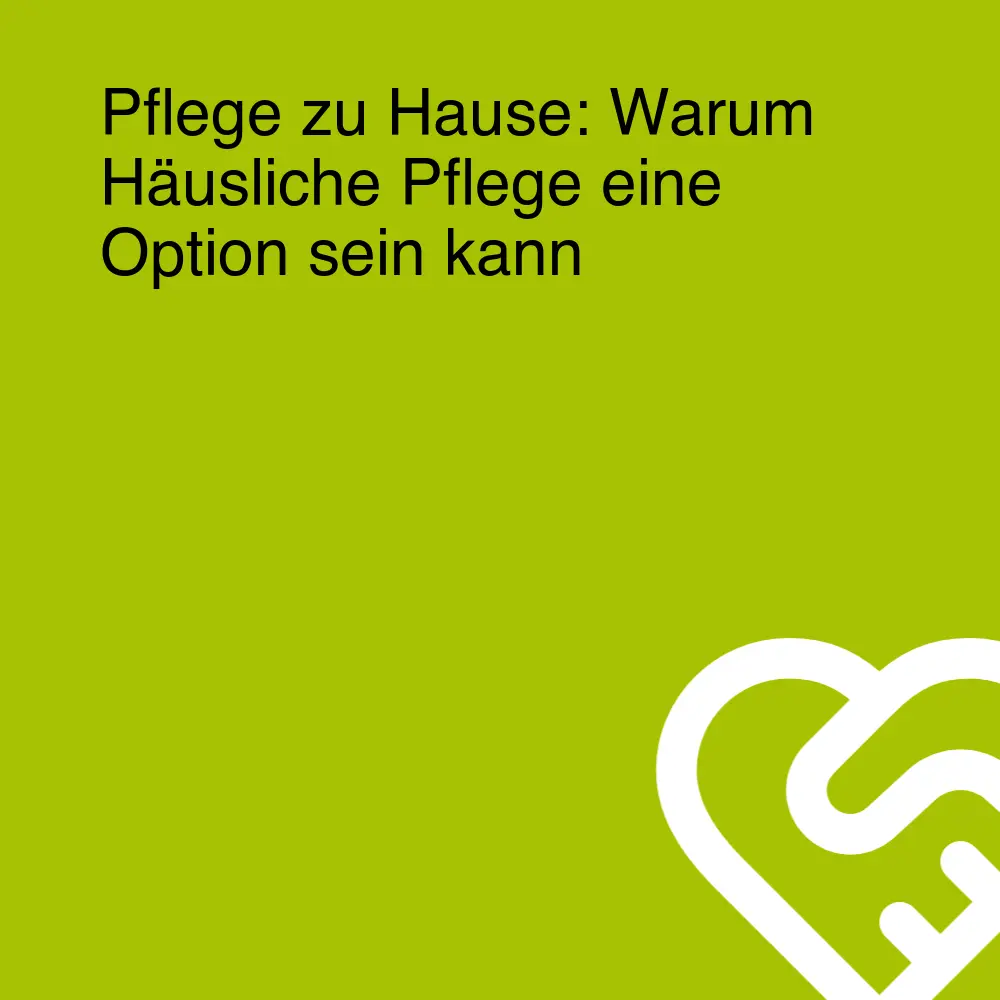 Pflege zu Hause: Warum Häusliche Pflege eine Option sein kann