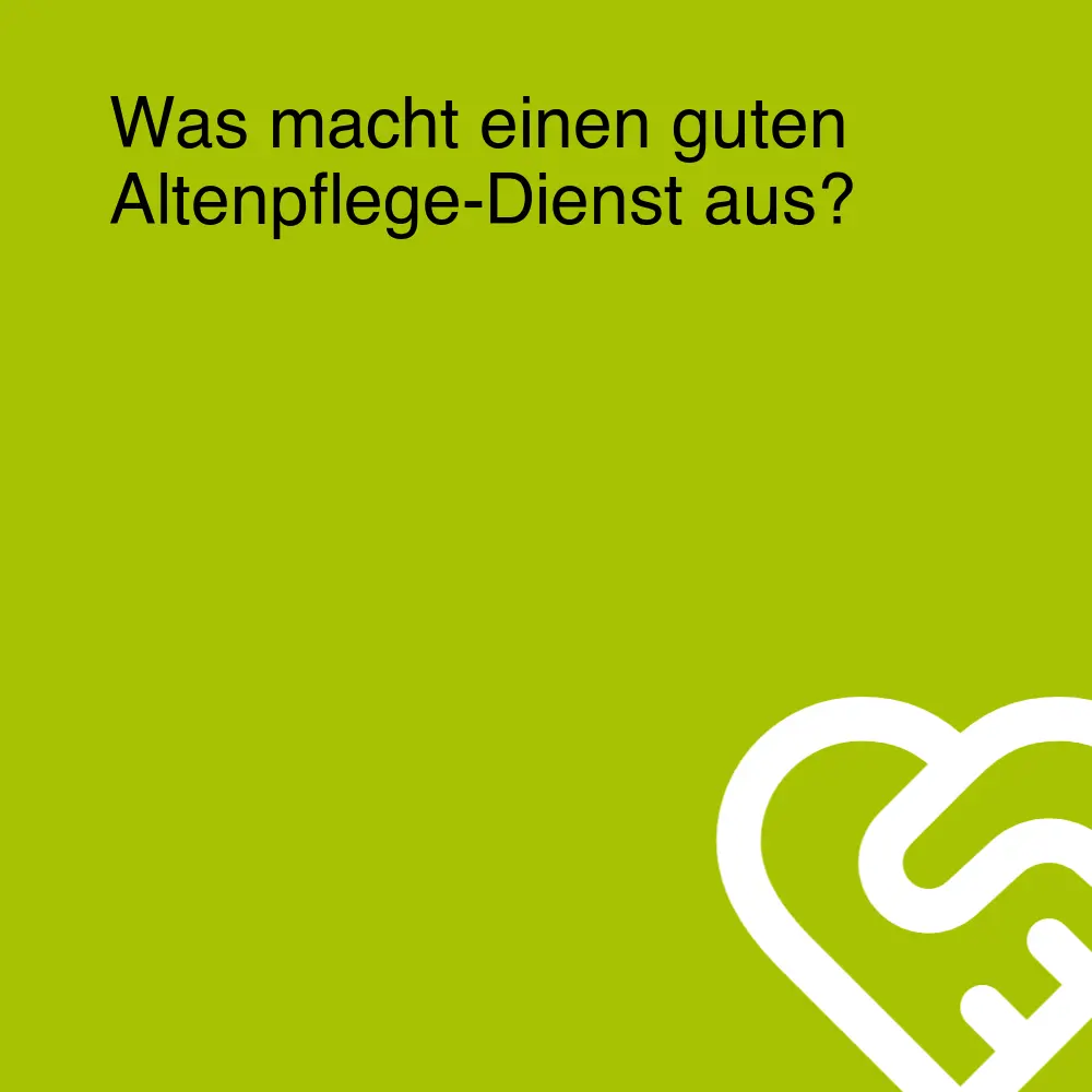 Was macht einen guten Altenpflege-Dienst aus?