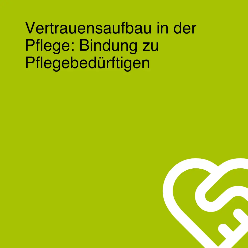 Vertrauensaufbau in der Pflege: Bindung zu Pflegebedürftigen