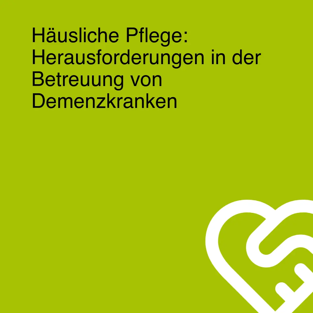 Häusliche Pflege: Herausforderungen in der Betreuung von Demenzkranken