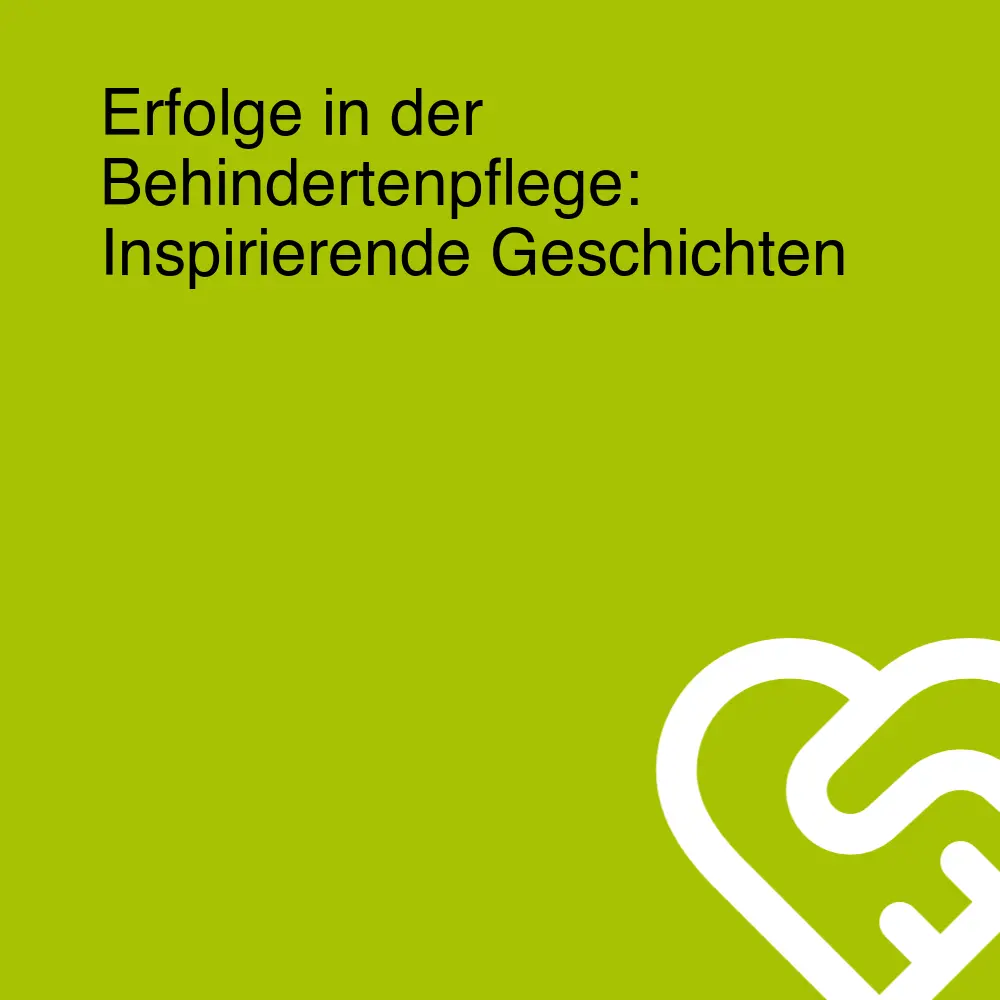 Erfolge in der Behindertenpflege: Inspirierende Geschichten