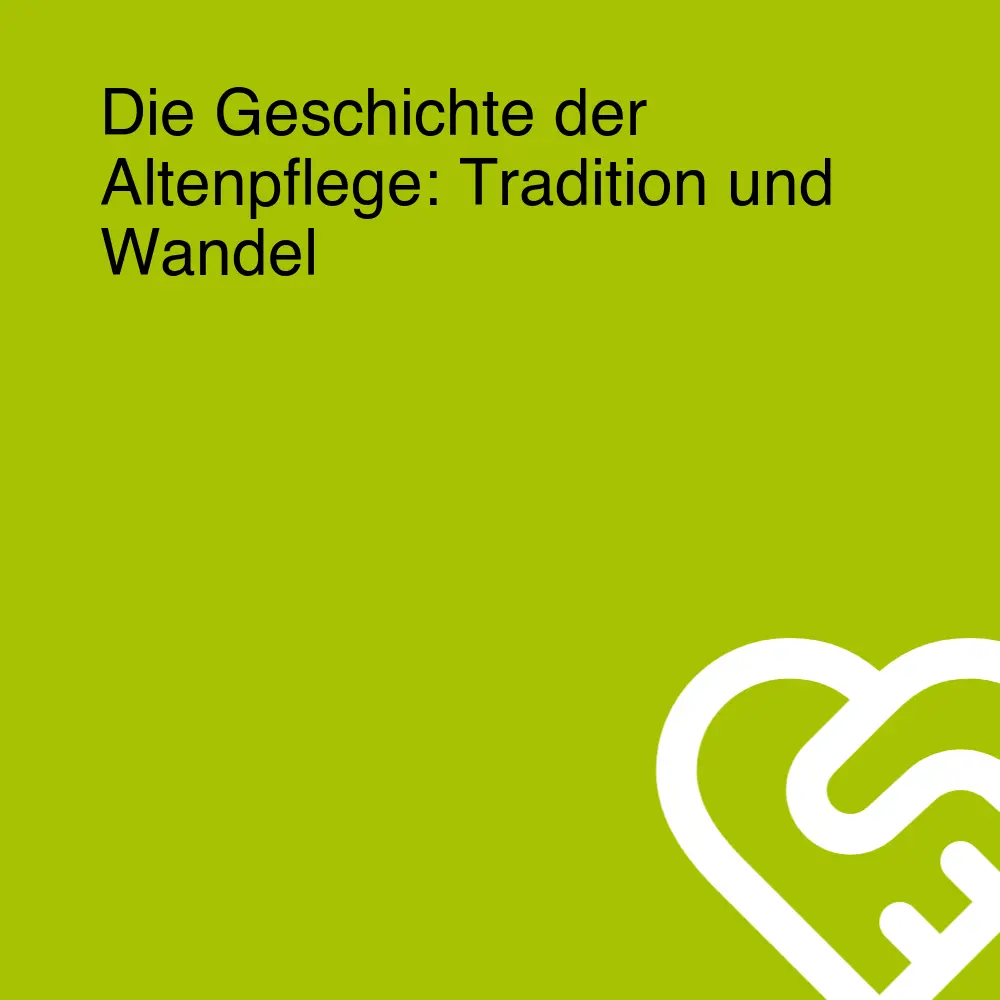 Die Geschichte der Altenpflege: Tradition und Wandel
