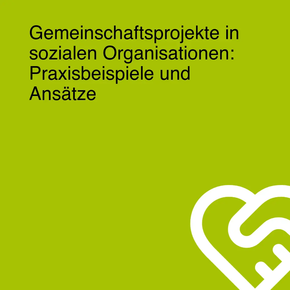 Gemeinschaftsprojekte in sozialen Organisationen: Praxisbeispiele und Ansätze