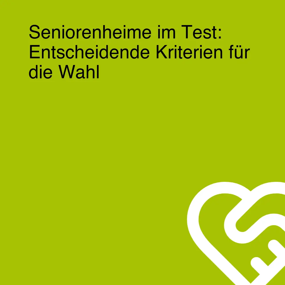 Seniorenheime im Test: Entscheidende Kriterien für die Wahl