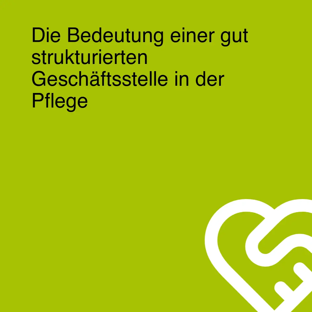 Die Bedeutung einer gut strukturierten Geschäftsstelle in der Pflege