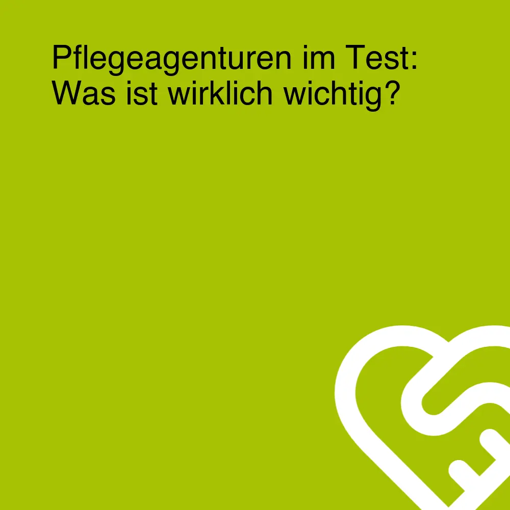 Pflegeagenturen im Test: Was ist wirklich wichtig?