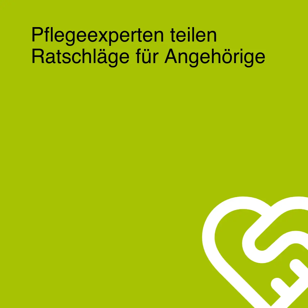 Pflegeexperten teilen Ratschläge für Angehörige