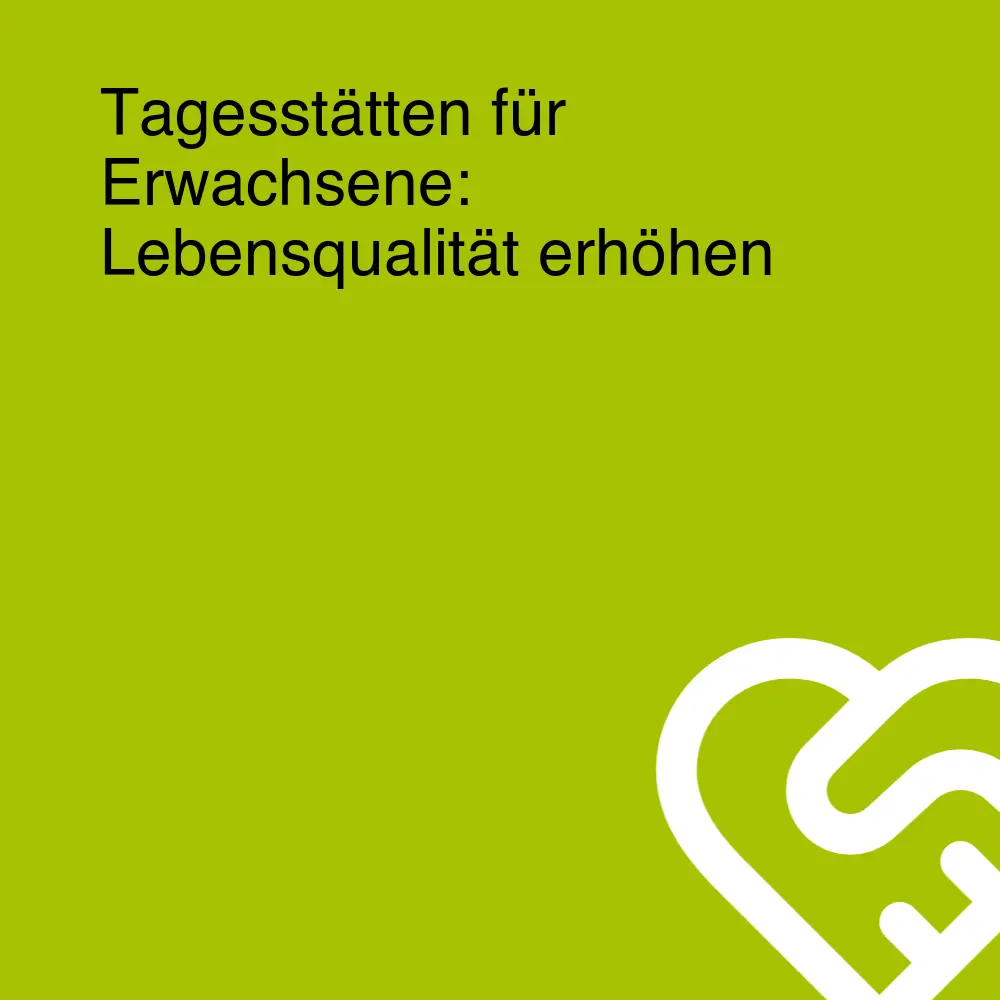 Tagesstätten für Erwachsene: Lebensqualität erhöhen