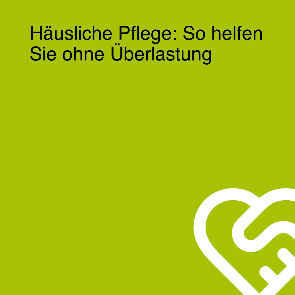 Häusliche Pflege: So helfen Sie ohne Überlastung