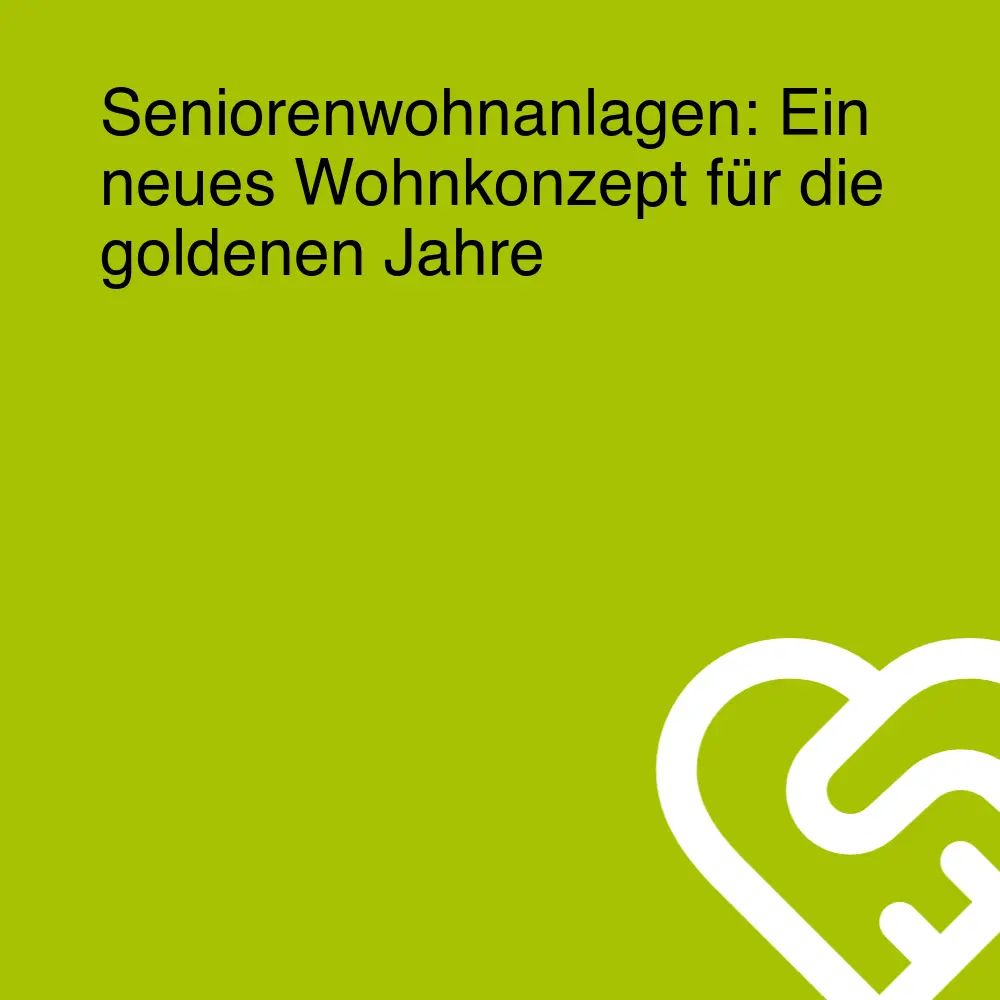 Seniorenwohnanlagen: Ein neues Wohnkonzept für die goldenen Jahre