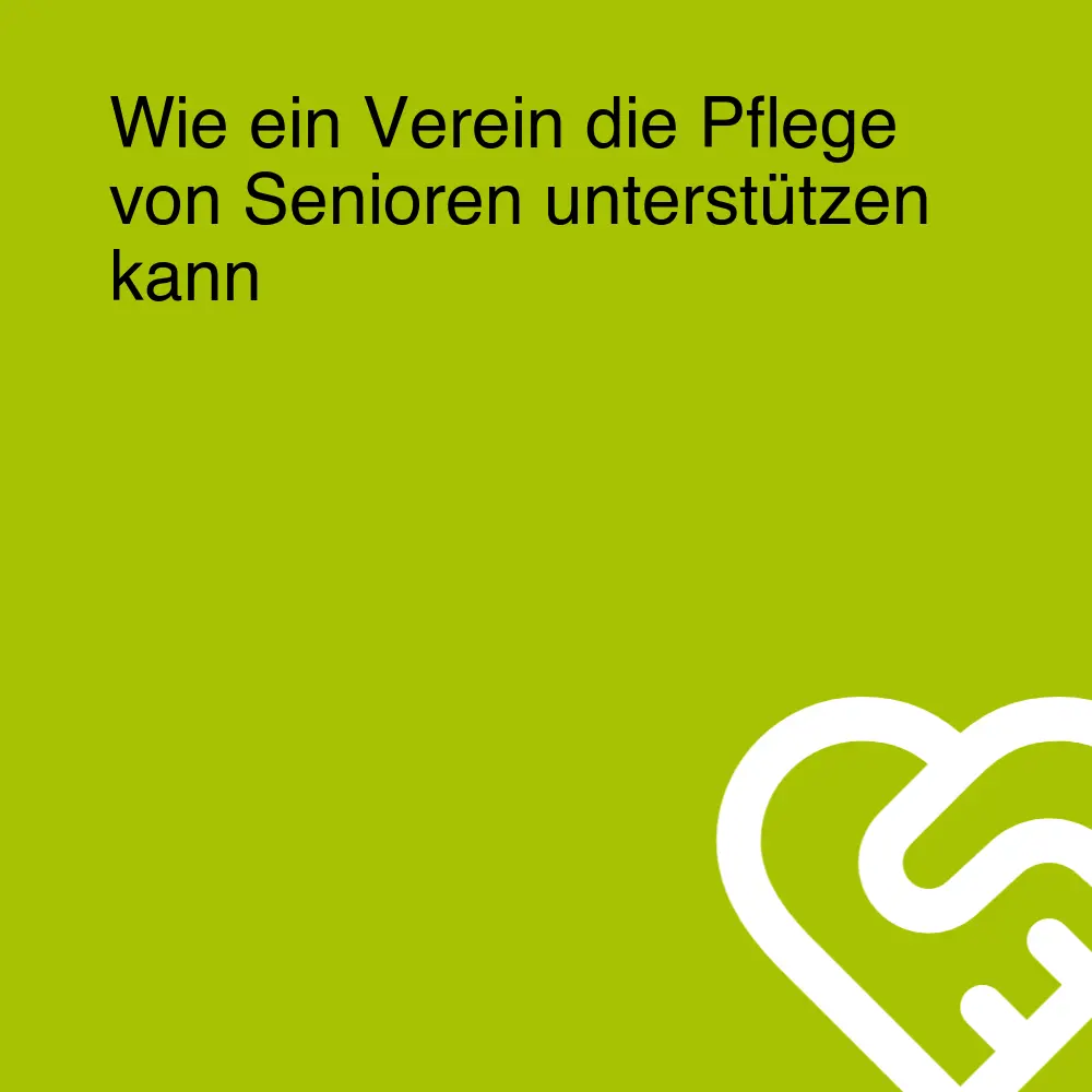Wie ein Verein die Pflege von Senioren unterstützen kann