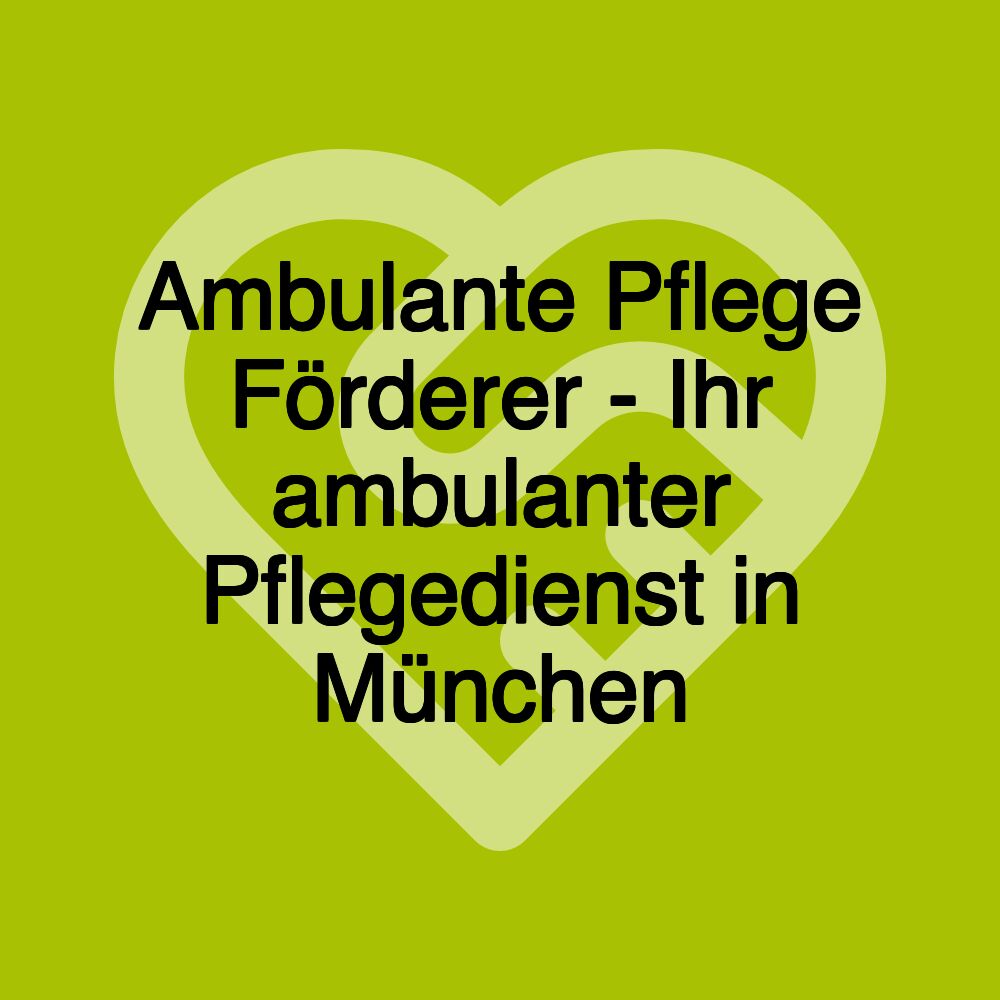 Ambulante Pflege Förderer - Ihr ambulanter Pflegedienst in München