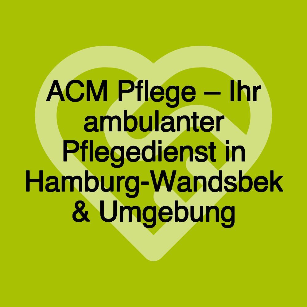 ACM Pflege – Ihr ambulanter Pflegedienst in Hamburg-Wandsbek & Umgebung