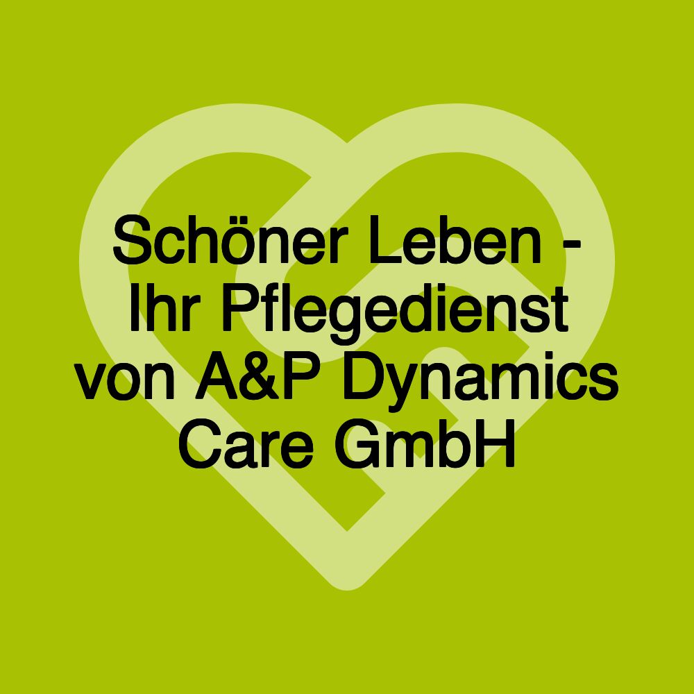 Schöner Leben - Ihr Pflegedienst von A&P Dynamics Care GmbH