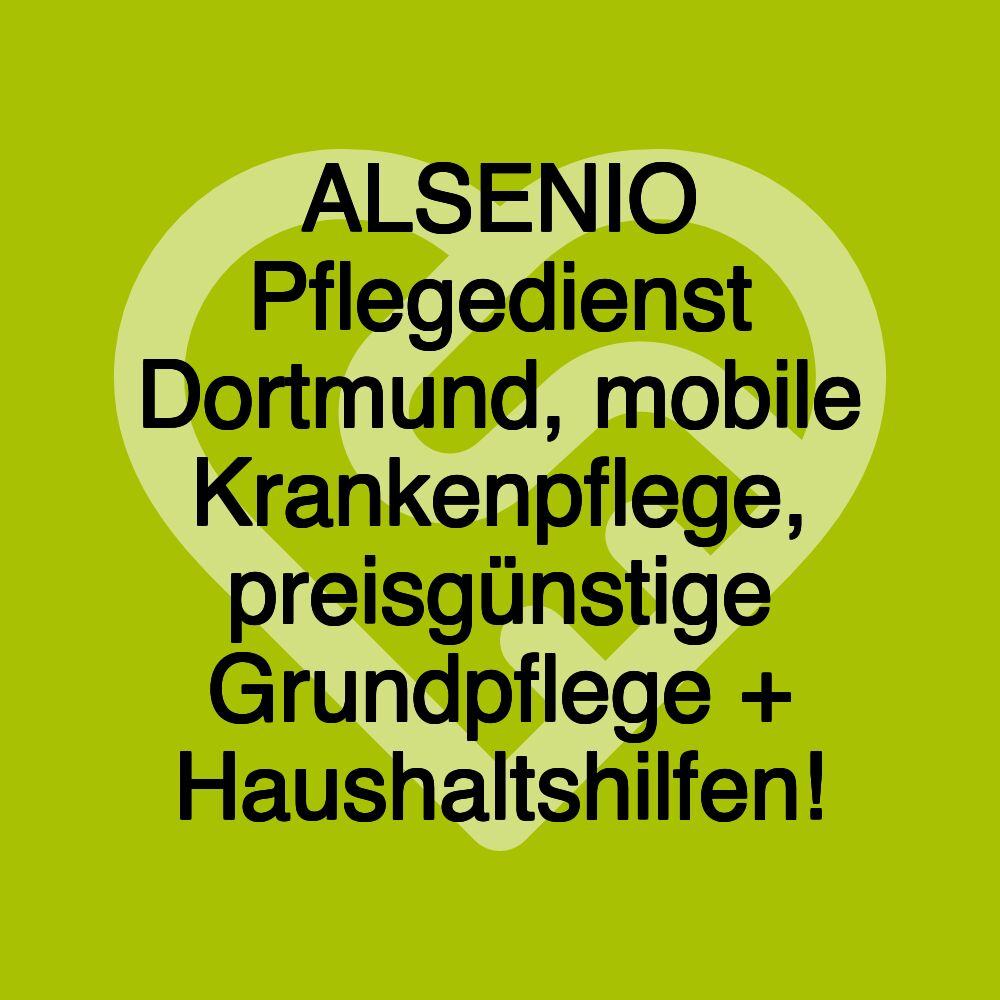 ALSENIO Pflegedienst Dortmund, mobile Krankenpflege, preisgünstige Grundpflege + Haushaltshilfen!