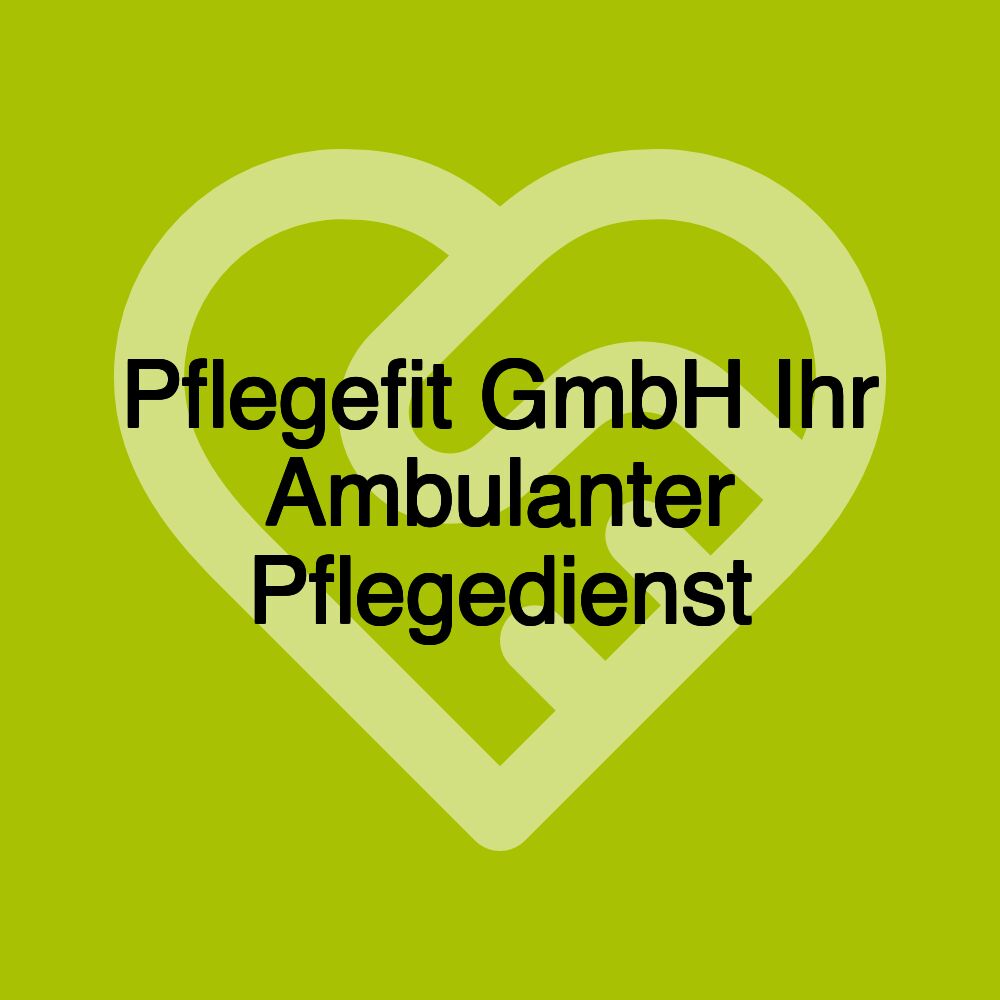 Pflegefit GmbH Ihr Ambulanter Pflegedienst