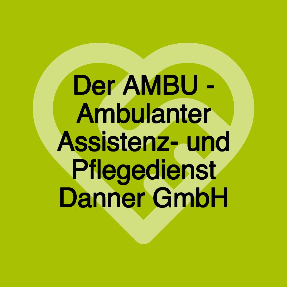 Der AMBU - Ambulanter Assistenz- und Pflegedienst Danner GmbH