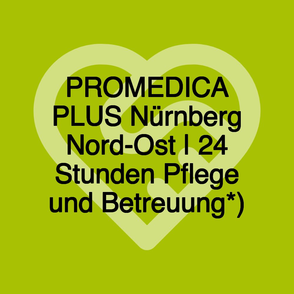 PROMEDICA PLUS Nürnberg Nord-Ost | 24 Stunden Pflege und Betreuung*)