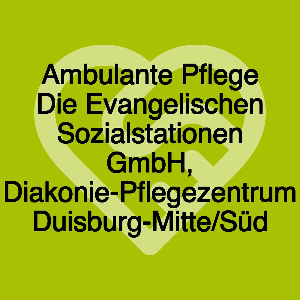 Ambulante Pflege Die Evangelischen Sozialstationen GmbH, Diakonie-Pflegezentrum Duisburg-Mitte/Süd