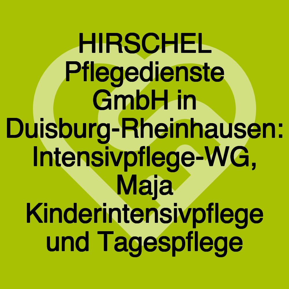 HIRSCHEL Pflegedienste GmbH in Duisburg-Rheinhausen: Intensivpflege-WG, Maja Kinderintensivpflege und Tagespflege