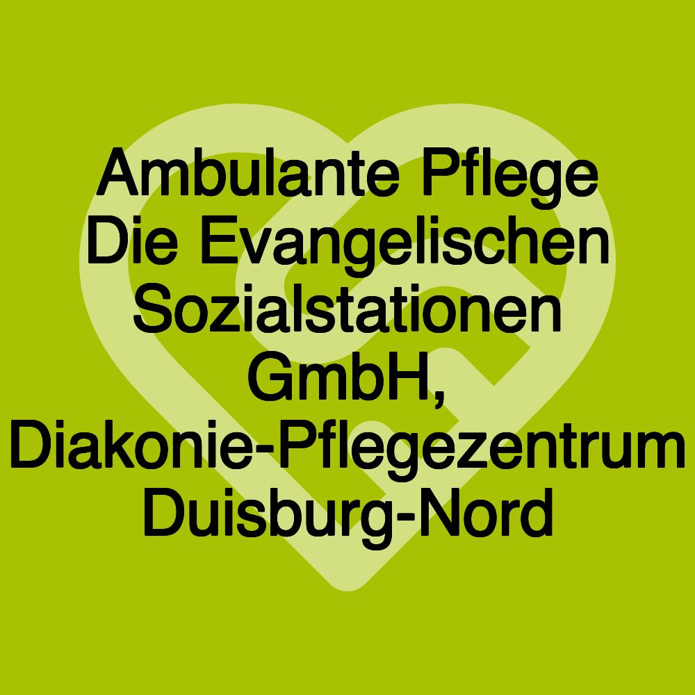 Ambulante Pflege Die Evangelischen Sozialstationen GmbH, Diakonie-Pflegezentrum Duisburg-Nord