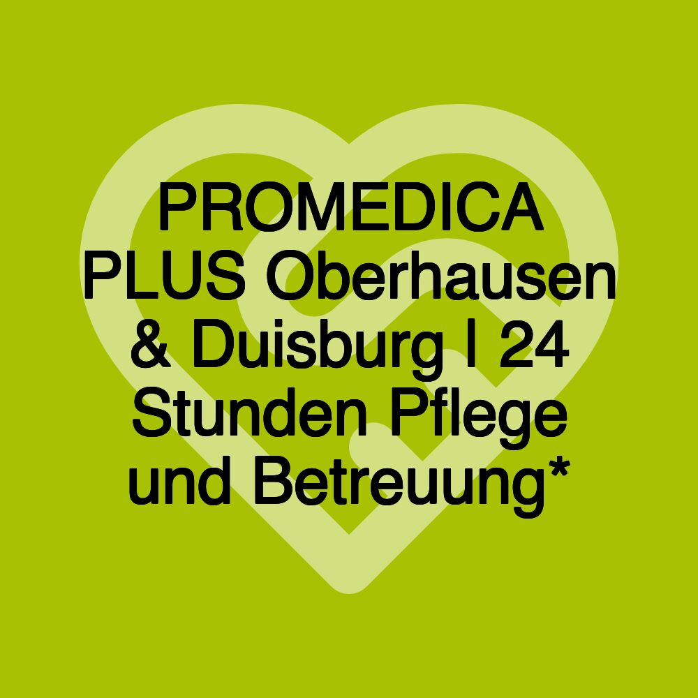 PROMEDICA PLUS Oberhausen & Duisburg | 24 Stunden Pflege und Betreuung*