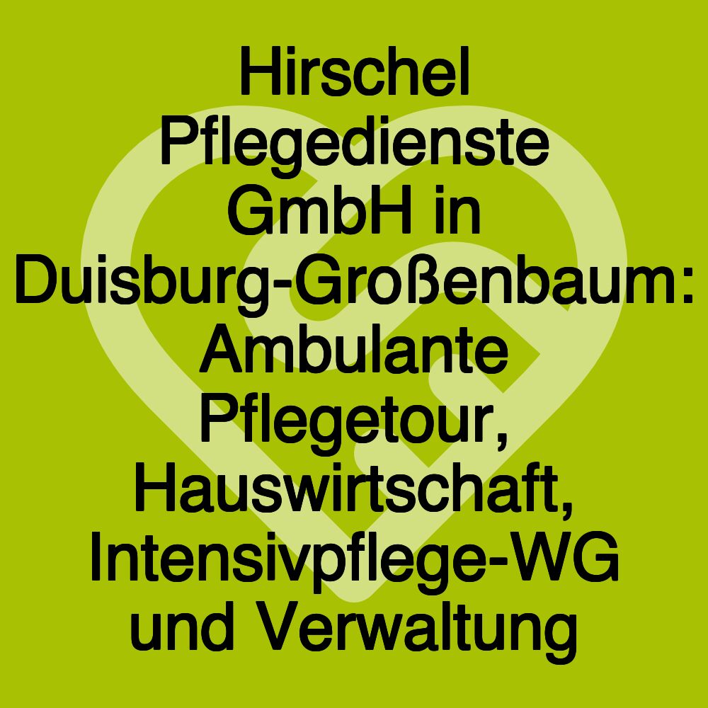 Hirschel Pflegedienste GmbH in Duisburg-Großenbaum: Ambulante Pflegetour, Hauswirtschaft, Intensivpflege-WG und Verwaltung