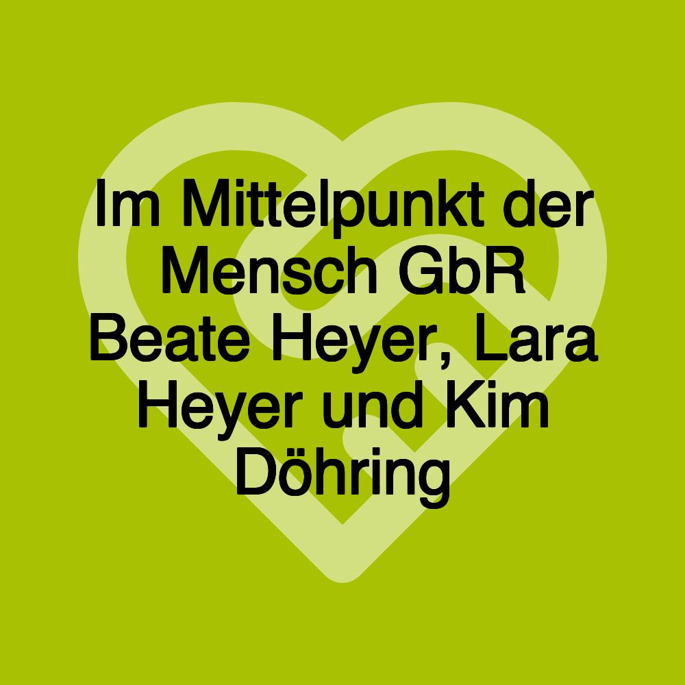 Im Mittelpunkt der Mensch GbR Beate Heyer, Lara Heyer und Kim Döhring